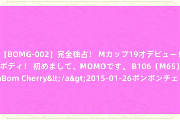 【BOMG-002】完全独占！ Mカップ19才デビュー！ 100万人に1人の超乳ボディ！ 初めまして、MOMOです。 B106（M65） W58 H85 / BomBom Cherry</a>2015-01-26ボンボンチェリー/妄想族&$BOMBO187分钟 银价攻克首个标的价位！白银日内往来分析：银价有望再涨约1.5%