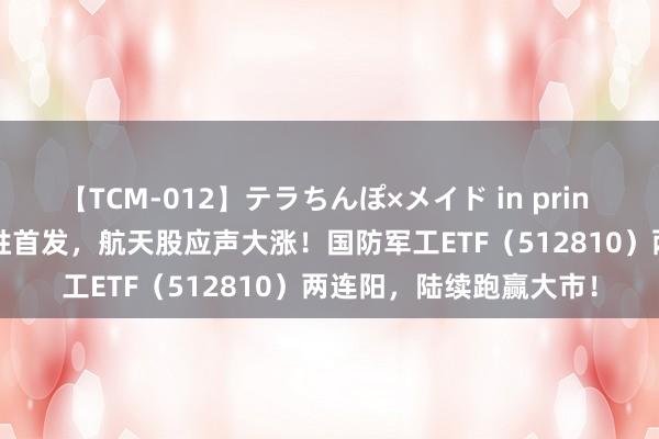 【TCM-012】テラちんぽ×メイド in prin MIKA “千帆星座”得胜首发，航天股应声大涨！国防军工ETF（512810）两连阳，陆续跑赢大市！