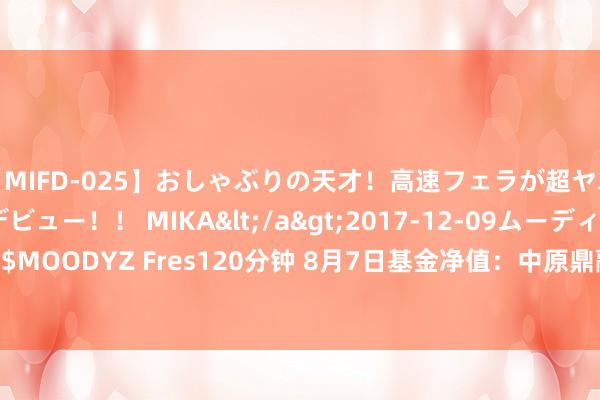 【MIFD-025】おしゃぶりの天才！高速フェラが超ヤバイ即尺黒ギャルAVデビュー！！ MIKA</a>2017-12-09ムーディーズ&$MOODYZ Fres120分钟 8月7日基金净值：中原鼎融债券A最新净值1.0445，涨0.05%