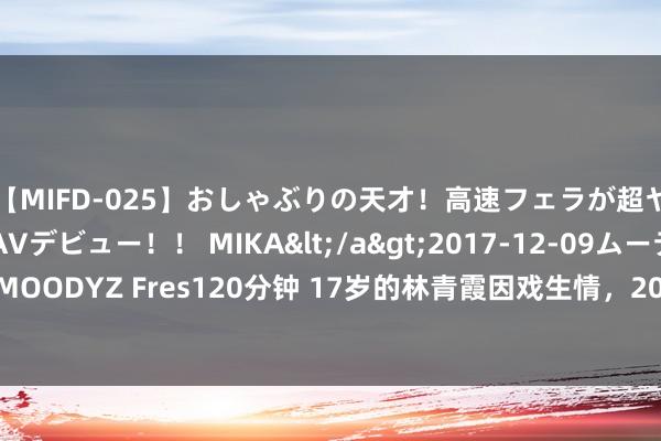 【MIFD-025】おしゃぶりの天才！高速フェラが超ヤバイ即尺黒ギャルAVデビュー！！ MIKA</a>2017-12-09ムーディーズ&$MOODYZ Fres120分钟 17岁的林青霞因戏生情，20年婚外情仍未修成夫妇，直言我方命不好