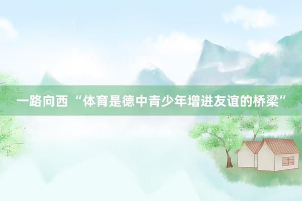 一路向西 “体育是德中青少年增进友谊的桥梁”