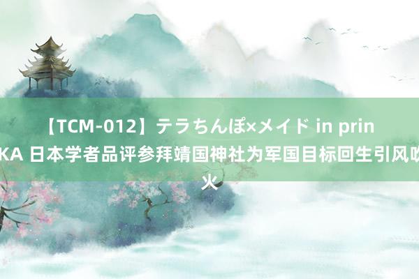 【TCM-012】テラちんぽ×メイド in prin MIKA 日本学者品评参拜靖国神社为军国目标回生引风吹火