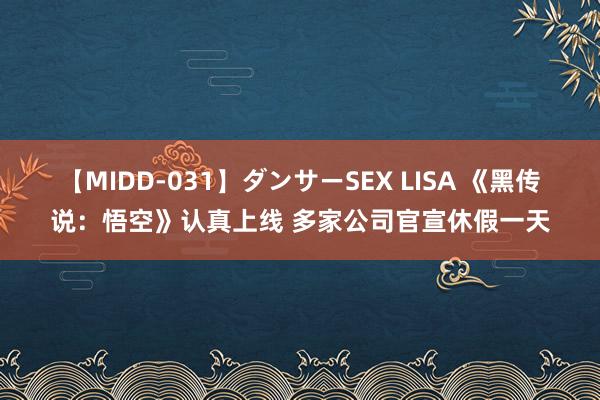 【MIDD-031】ダンサーSEX LISA 《黑传说：悟空》认真上线 多家公司官宣休假一天