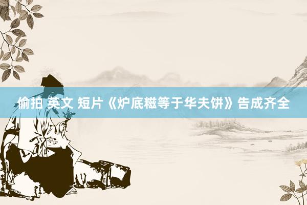 偷拍 英文 短片《炉底糍等于华夫饼》告成齐全