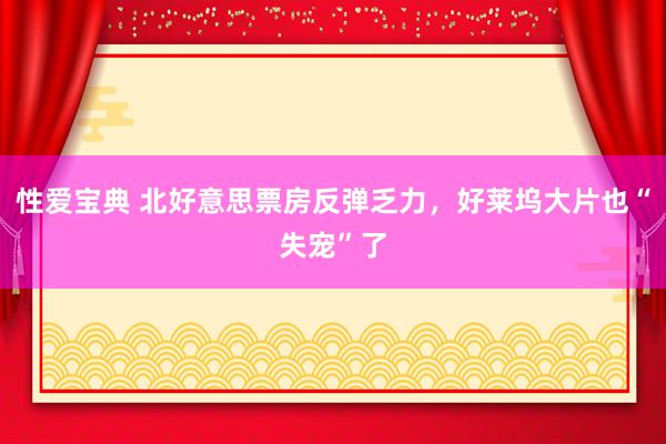 性爱宝典 北好意思票房反弹乏力，好莱坞大片也“失宠”了