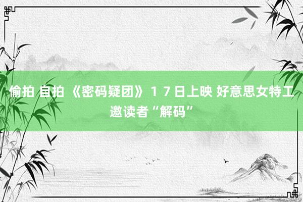 偷拍 自拍 《密码疑团》１７日上映 好意思女特工邀读者“解码”