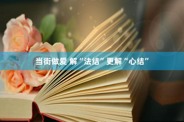 当街做爱 解“法结”更解“心结”