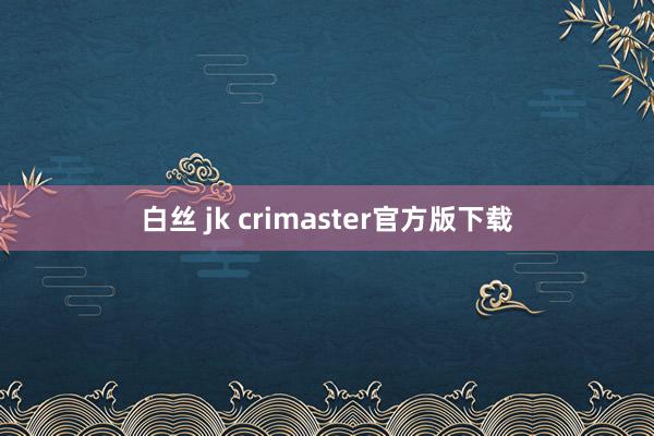 白丝 jk crimaster官方版下载