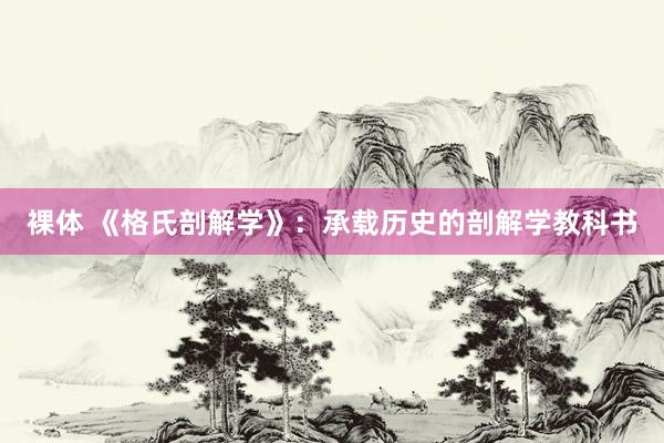裸体 《格氏剖解学》：承载历史的剖解学教科书