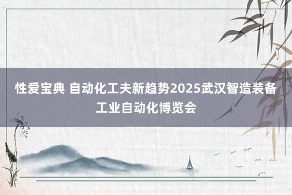 性爱宝典 自动化工夫新趋势2025武汉智造装备工业自动化博览会