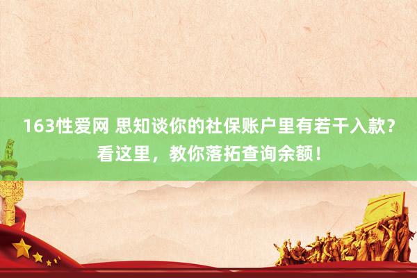 163性爱网 思知谈你的社保账户里有若干入款？看这里，教你落拓查询余额！