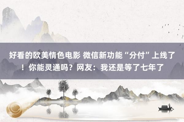 好看的欧美情色电影 微信新功能“分付”上线了！你能灵通吗？网友：我还是等了七年了