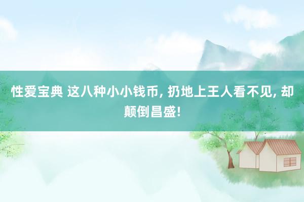 性爱宝典 这八种小小钱币, 扔地上王人看不见, 却颠倒昌盛!
