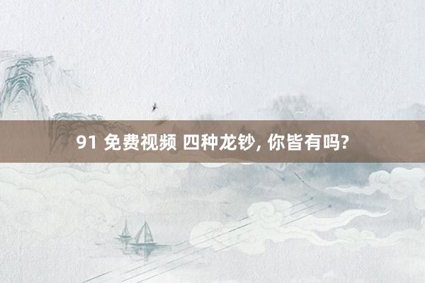91 免费视频 四种龙钞, 你皆有吗?