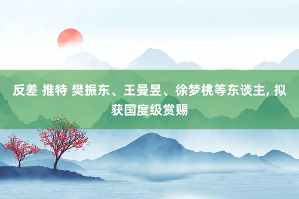 反差 推特 樊振东、王曼昱、徐梦桃等东谈主, 拟获国度级赏赐
