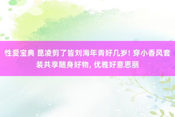 性爱宝典 昆凌剪了皆刘海年青好几岁! 穿小香风套装共享随身好物, 优雅好意思丽