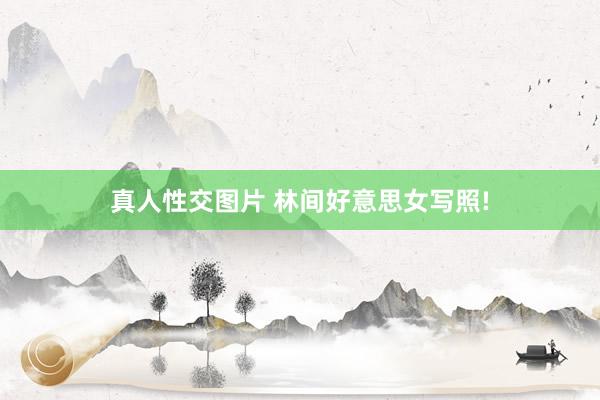 真人性交图片 林间好意思女写照!