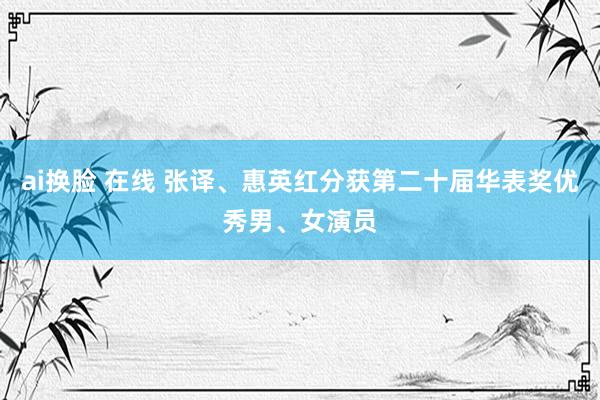 ai换脸 在线 张译、惠英红分获第二十届华表奖优秀男、女演员