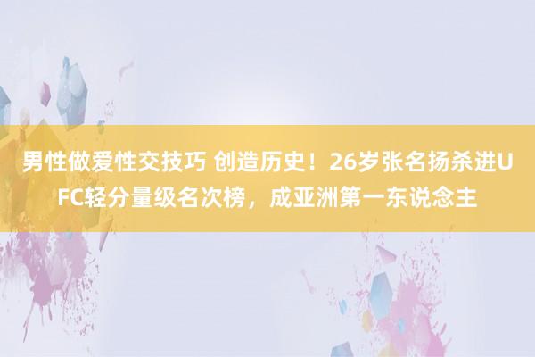 男性做爱性交技巧 创造历史！26岁张名扬杀进UFC轻分量级名次榜，成亚洲第一东说念主