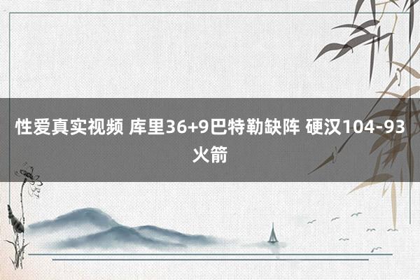 性爱真实视频 库里36+9巴特勒缺阵 硬汉104-93火箭