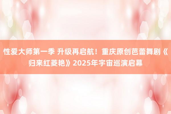 性爱大师第一季 升级再启航！重庆原创芭蕾舞剧《归来红菱艳》2025年宇宙巡演启幕