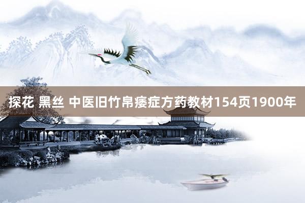 探花 黑丝 中医旧竹帛痿症方药教材154页1900年