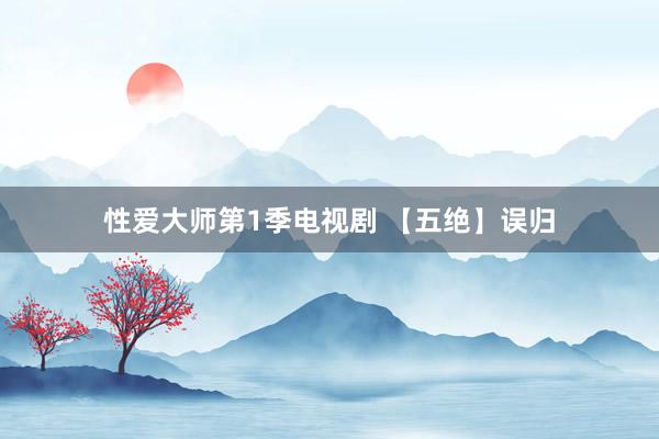 性爱大师第1季电视剧 【五绝】误归