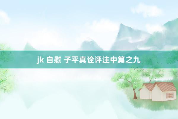 jk 自慰 子平真诠评注中篇之九