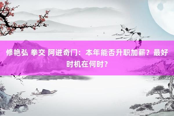 修艳弘 拳交 阿进奇门：本年能否升职加薪？最好时机在何时？