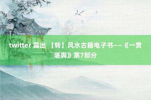 twitter 露出 【转】风水古籍电子书——《一贯堪舆》第7部分